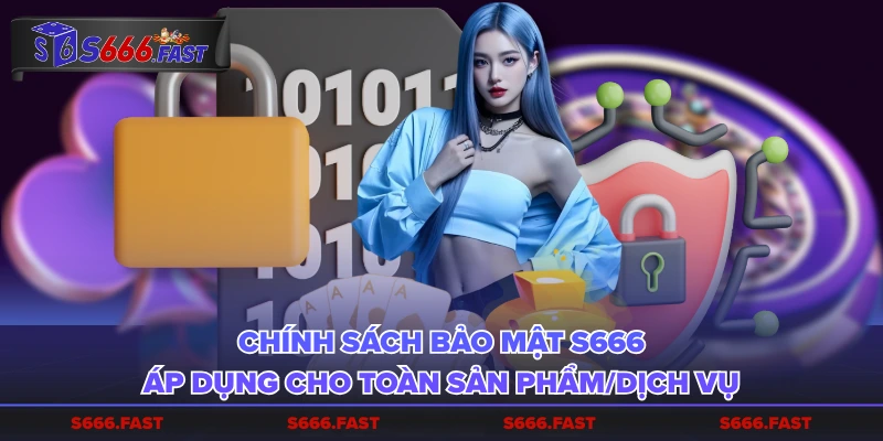 Chính sách bảo mật S666 áp dụng cho toàn sản phẩm/dịch vụ